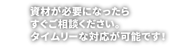 資材が必要になったらすぐご相談ください